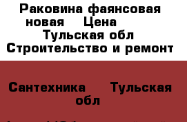 Раковина фаянсовая новая. › Цена ­ 600 - Тульская обл. Строительство и ремонт » Сантехника   . Тульская обл.